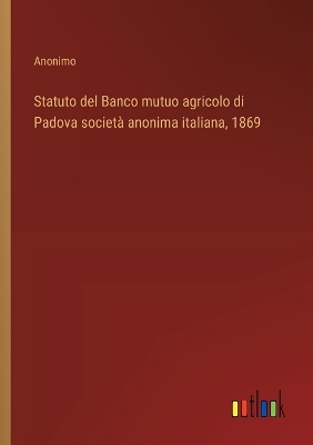 Book cover for Statuto del Banco mutuo agricolo di Padova società anonima italiana, 1869