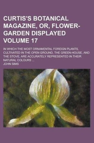 Cover of Curtis's Botanical Magazine, Or, Flower-Garden Displayed; In Which the Most Ornamental Foreign Plants, Cultivated in the Open Ground, the Green-House,