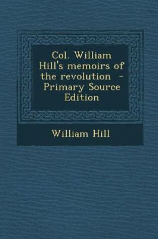Cover of Col. William Hill's Memoirs of the Revolution - Primary Source Edition