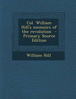 Book cover for Col. William Hill's Memoirs of the Revolution - Primary Source Edition