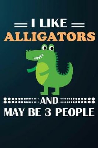 Cover of I Like Alligators And May Be 3 People