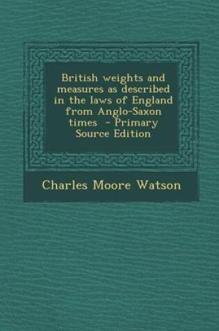 Cover of British Weights and Measures as Described in the Laws of England from Anglo-Saxon Times - Primary Source Edition
