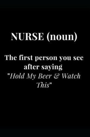 Cover of Nurse (noun) The first person you see after saying Hold My Beer & Watch This