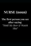 Book cover for Nurse (noun) The first person you see after saying Hold My Beer & Watch This