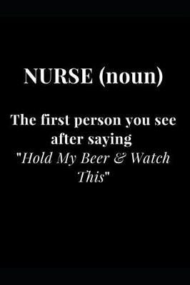 Cover of Nurse (noun) The first person you see after saying Hold My Beer & Watch This