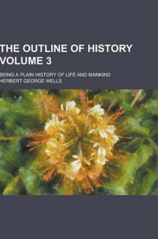 Cover of The Outline of History; Being a Plain History of Life and Mankind Volume 3