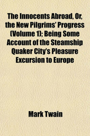 Cover of The Innocents Abroad, Or, the New Pilgrims' Progress (Volume 1); Being Some Account of the Steamship Quaker City's Pleasure Excursion to Europe