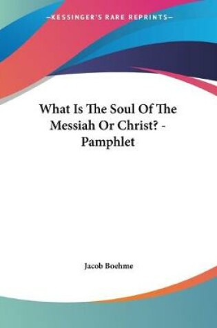 Cover of What Is The Soul Of The Messiah Or Christ? - Pamphlet