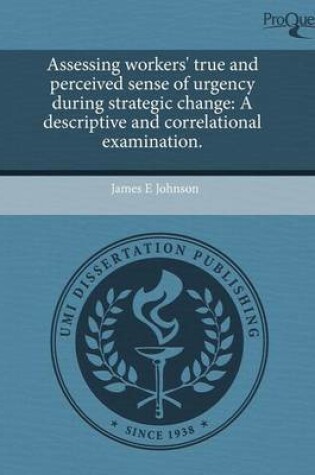 Cover of Assessing Workers' True and Perceived Sense of Urgency During Strategic Change: A Descriptive and Correlational Examination