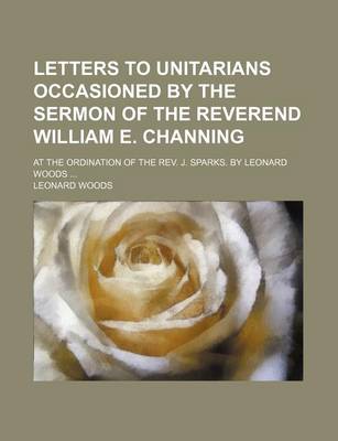 Book cover for Letters to Unitarians Occasioned by the Sermon of the Reverend William E. Channing; At the Ordination of the REV. J. Sparks. by Leonard Woods