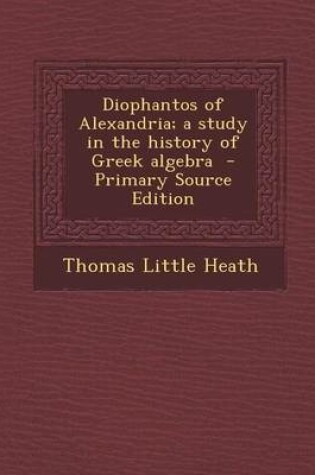 Cover of Diophantos of Alexandria; A Study in the History of Greek Algebra - Primary Source Edition