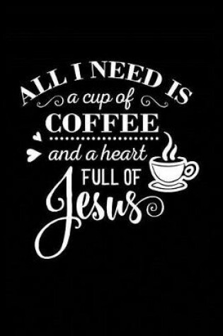 Cover of All I Need is a Cup of Coffee and a Heart full of Jesus