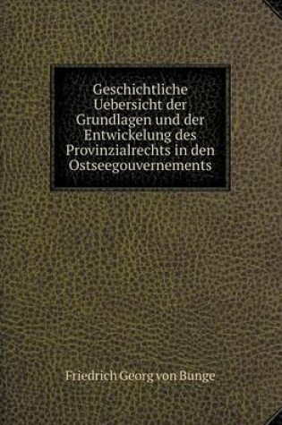 Cover of Geschichtliche Uebersicht der Grundlagen und der Entwickelung des Provinzialrechts in den Ostseegouvernements