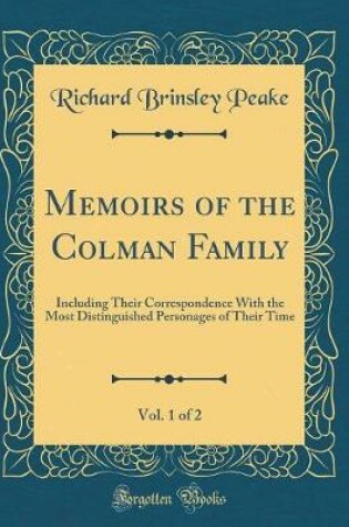 Cover of Memoirs of the Colman Family, Vol. 1 of 2: Including Their Correspondence With the Most Distinguished Personages of Their Time (Classic Reprint)