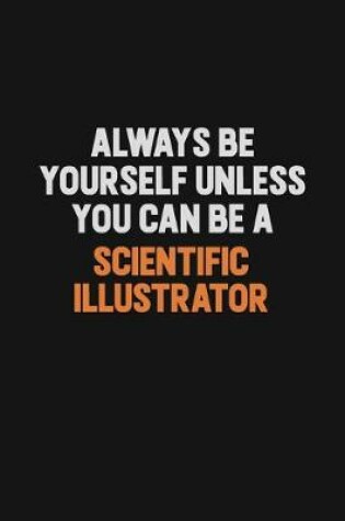 Cover of Always Be Yourself Unless You Can Be A Scientific Illustrator