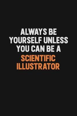 Book cover for Always Be Yourself Unless You Can Be A Scientific Illustrator
