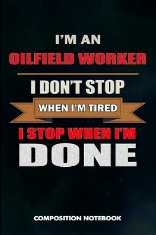 Cover of I Am an Oilfield Worker I Don't Stop When I Am Tired I Stop When I Am Done