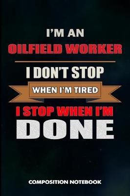 Book cover for I Am an Oilfield Worker I Don't Stop When I Am Tired I Stop When I Am Done