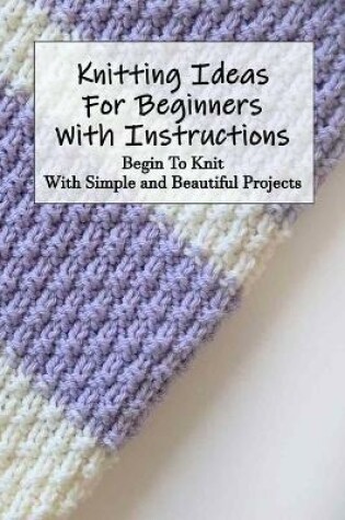 Cover of Knitting Ideas For Beginners With Instructions