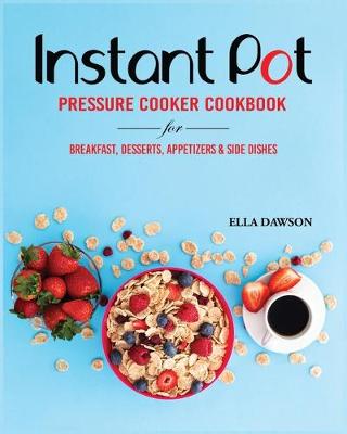 Cover of Instant Pot Pressure Cooker Cookbook for Breakfast, Desserts, Appetizers and Side Dishes