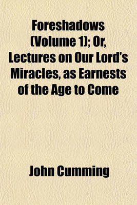 Book cover for Foreshadows (Volume 1); Or, Lectures on Our Lord's Miracles, as Earnests of the Age to Come