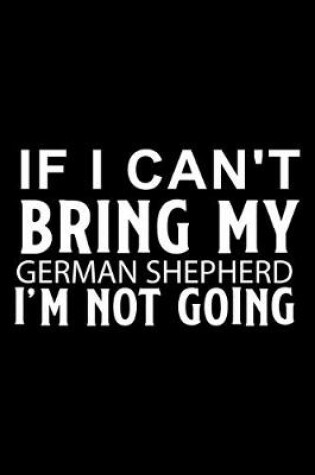 Cover of If I Can't Bring My German Shepherd I'm Not Going