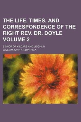 Cover of The Life, Times, and Correspondence of the Right REV. Dr. Doyle Volume 2; Bishop of Kildare and Leighlin