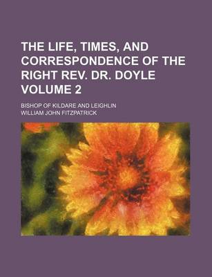 Book cover for The Life, Times, and Correspondence of the Right REV. Dr. Doyle Volume 2; Bishop of Kildare and Leighlin