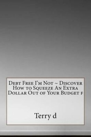 Cover of Debt Free I'm Not Discover How to Squeeze an Extra Dollar Out of Your Budget F