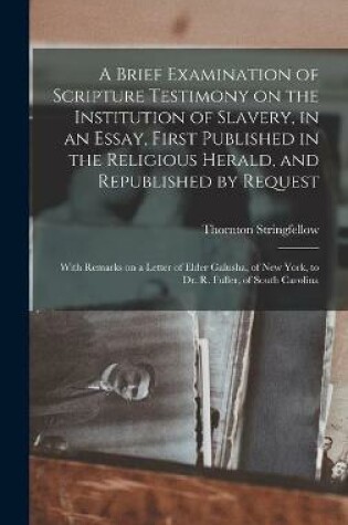 Cover of A Brief Examination of Scripture Testimony on the Institution of Slavery, in an Essay, First Published in the Religious Herald, and Republished by Request