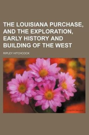 Cover of The Louisiana Purchase, and the Exploration, Early History and Building of the West