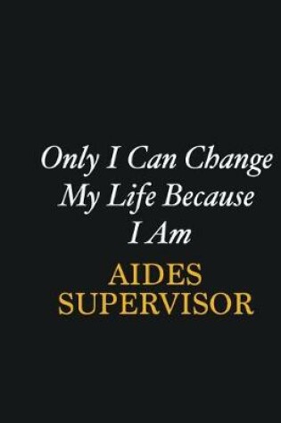 Cover of Only I Can Change My Life Because I Am Aides Supervisor