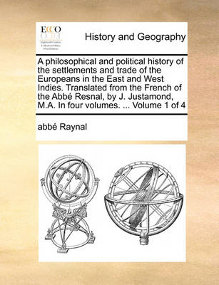 Book cover for A Philosophical and Political History of the Settlements and Trade of the Europeans in the East and West Indies. Translated from the French of the ABBE Resnal, by J. Justamond, M.A. in Four Volumes. ... Volume 1 of 4