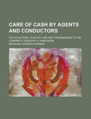 Book cover for Care of Cash by Agents and Conductors; Its Collection, Custody, Use and Transmission to the Company's Treasury. a Hand Book