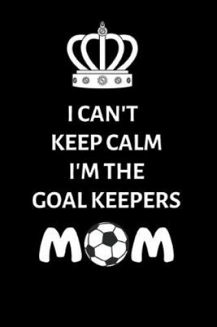 Cover of I Can't Keep Calm, I'm The Goal Keepers Mom