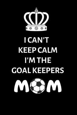 Book cover for I Can't Keep Calm, I'm The Goal Keepers Mom