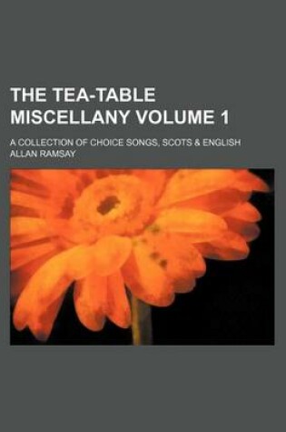 Cover of The Tea-Table Miscellany Volume 1; A Collection of Choice Songs, Scots & English