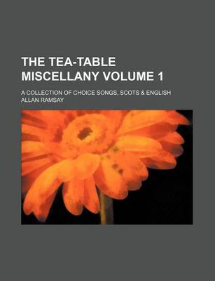 Book cover for The Tea-Table Miscellany Volume 1; A Collection of Choice Songs, Scots & English