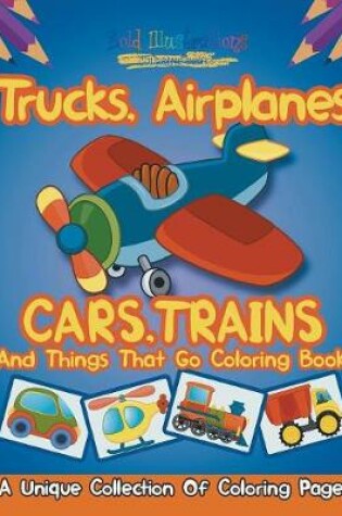 Cover of Trucks, Airplanes, Cars, Trains, And Things That Go Coloring Book!