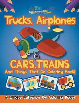 Book cover for Trucks, Airplanes, Cars, Trains, And Things That Go Coloring Book!