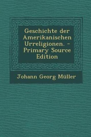 Cover of Geschichte Der Amerikanischen Urreligionen.