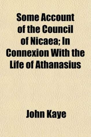 Cover of Some Account of the Council of Nicaea; In Connexion with the Life of Athanasius