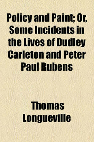 Cover of Policy and Paint; Or, Some Incidents in the Lives of Dudley Carleton and Peter Paul Rubens