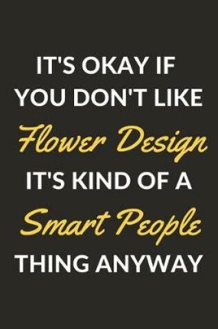 Cover of It's Okay If You Don't Like Flower Design It's Kind Of A Smart People Thing Anyway