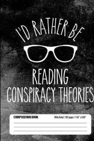 Cover of I'd Rather Be Reading Conspiracy Theories Composition Book Wide Ruled 100 pages (7.44 x 9.69)