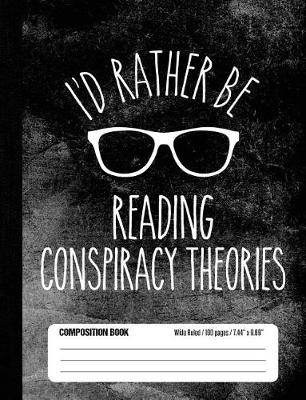 Book cover for I'd Rather Be Reading Conspiracy Theories Composition Book Wide Ruled 100 pages (7.44 x 9.69)