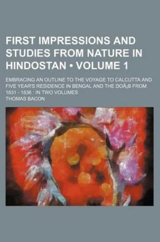 Cover of First Impressions and Studies from Nature in Hindostan (Volume 1 ); Embracing an Outline to the Voyage to Calcutta and Five Year's Residence in Bengal