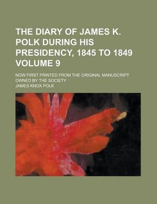 Book cover for The Diary of James K. Polk During His Presidency, 1845 to 1849; Now First Printed from the Original Manuscript Owned by the Society Volume 9