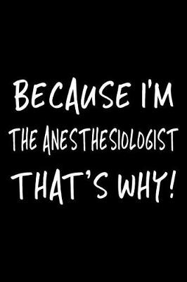 Book cover for Because I'm the Anesthesiologist That's Why!