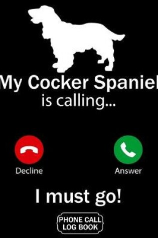 Cover of My Cocker Spaniel Is Calling I Must Go Phone Call Log Book